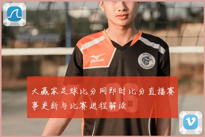 大赢家足球比分网即时比分直播赛事更新与比赛进程解读