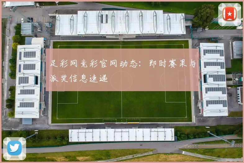 足彩网竞彩官网动态：即时赛果与派奖信息速递