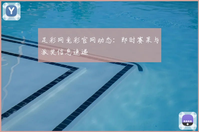 足彩网竞彩官网动态：即时赛果与派奖信息速递