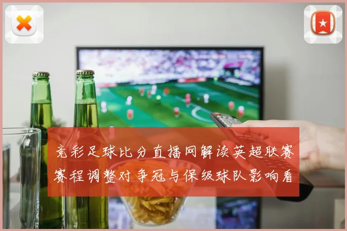 竞彩足球比分直播网解读英超联赛赛程调整对争冠与保级球队影响看点