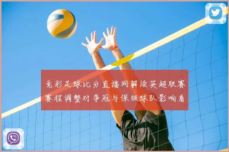 竞彩足球比分直播网解读英超联赛赛程调整对争冠与保级球队影响看点