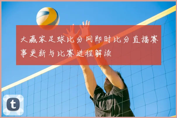 大赢家足球比分网即时比分直播赛事更新与比赛进程解读