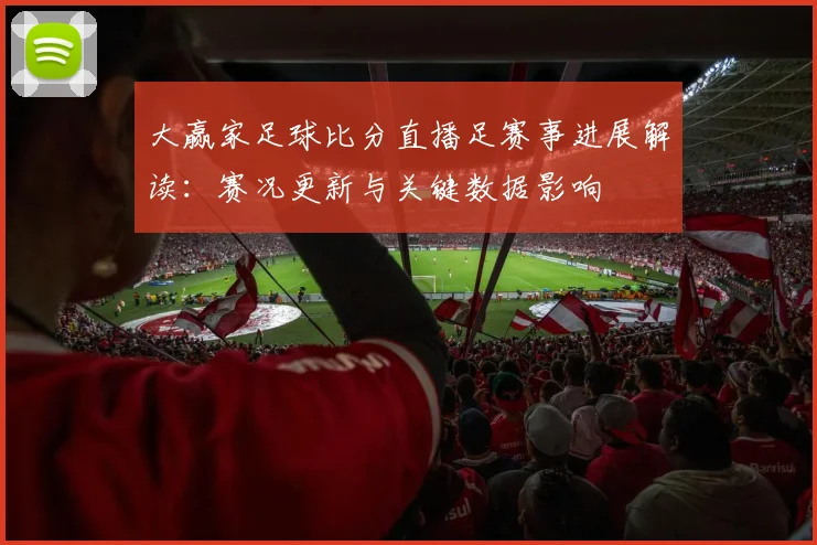 大赢家足球比分直播足赛事进展解读：赛况更新与关键数据影响